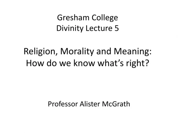 Gresham College Divinity Lecture 5 Religion, Morality and Meaning: How do we know what’s right ?