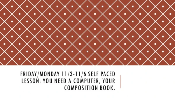 Friday/Monday 11/3-11/6 Self Paced lesson: you need a computer, your composition book.