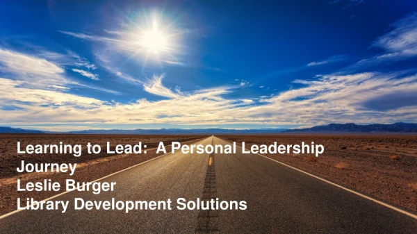 Learning to Lead: A Personal Leadership Journey Leslie Burger Library Development Solutions