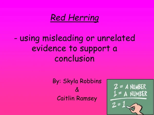 Red Herring - using misleading or unrelated evidence to support a conclusion