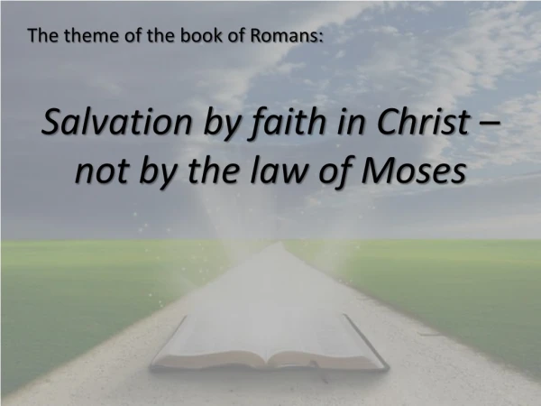 The theme of the book of Romans: Salvation by faith in Christ – not by the law of Moses