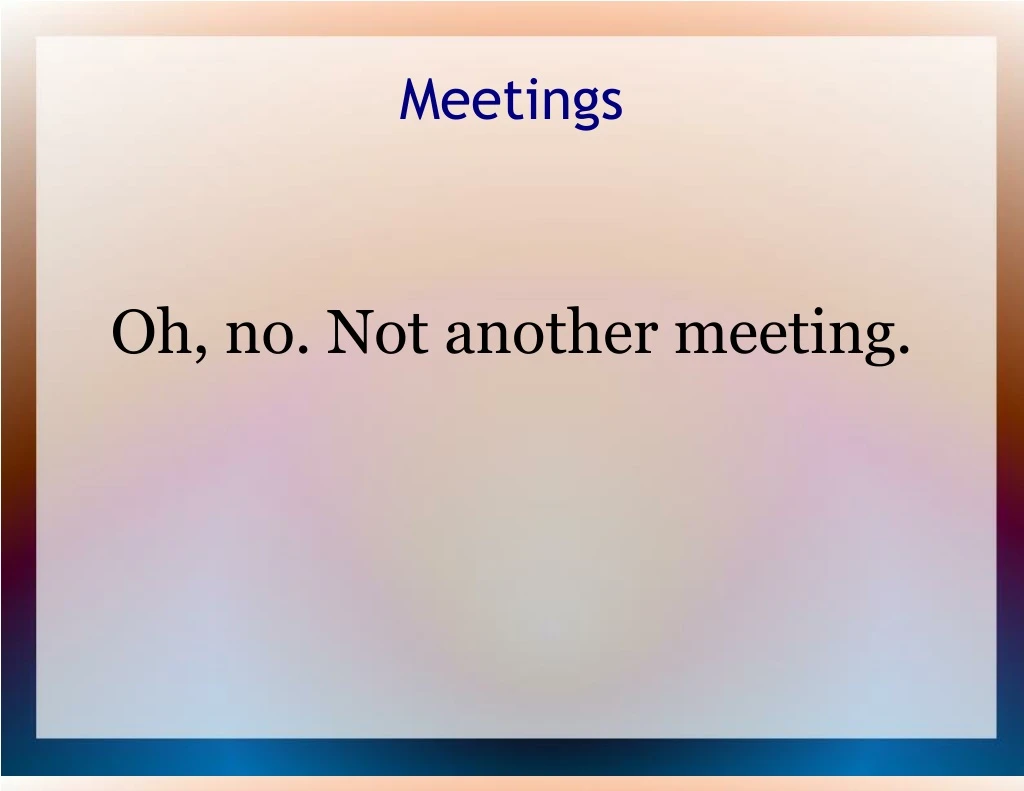 oh no not another meeting