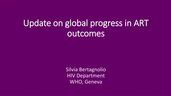 Update on global progress in ART outcomes Silvia Bertagnolio HIV Department WHO, Geneva