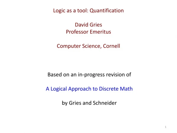 Logic as a tool: Quantification David Gries Professor Emeritus Computer Science, Cornell