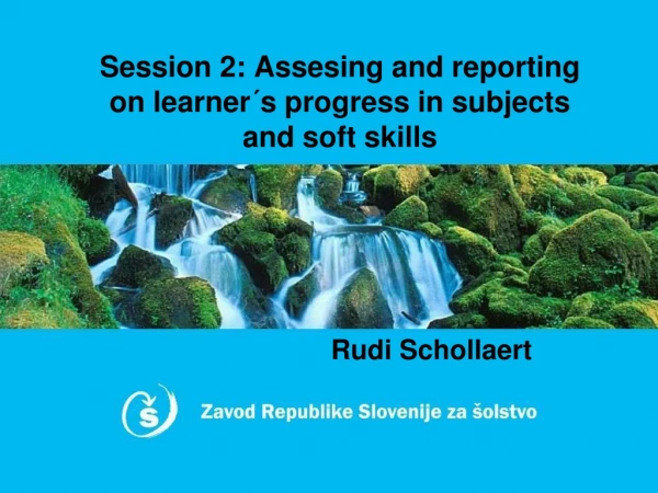 Session 2 : Assesing and reporting on learner ´s progress in subjects and soft skills