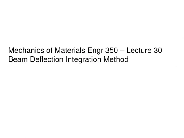Mechanics of Materials Engr 350 – Lecture 30 Beam Deflection Integration Method