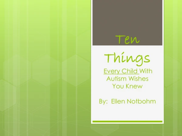 Ten Things Every Child With Autism Wishes You Knew By: Ellen Notbohm