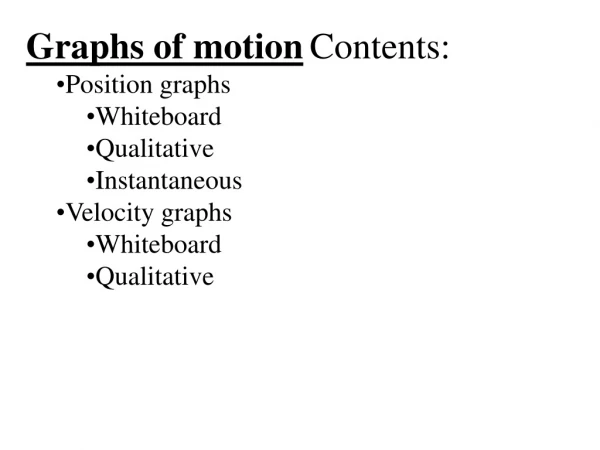 Graphs of motion Contents: Position graphs Whiteboard Qualitative Instantaneous Velocity graphs