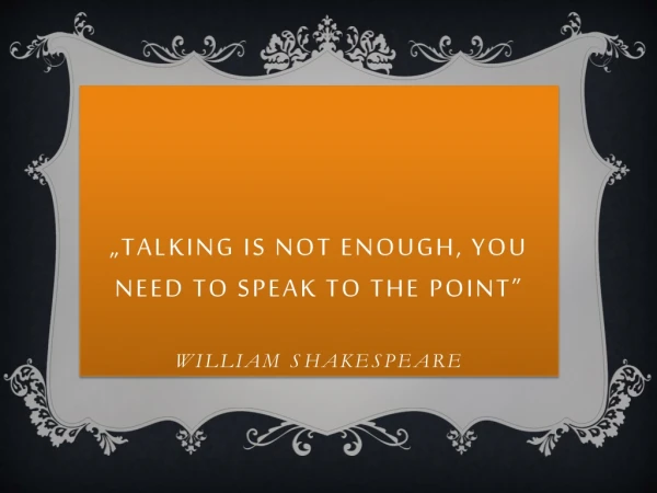 „ Talking is not enough, you need to speak to the point ” WilLiam ShakEspeare