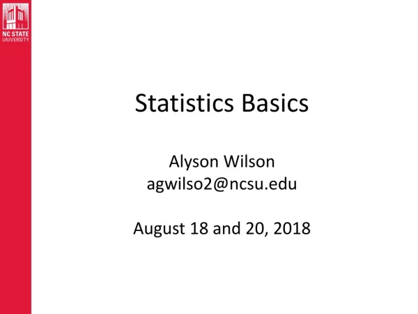 Statistics Basics Alyson Wilson agwilso2@ncsu August 18 and 20, 2018