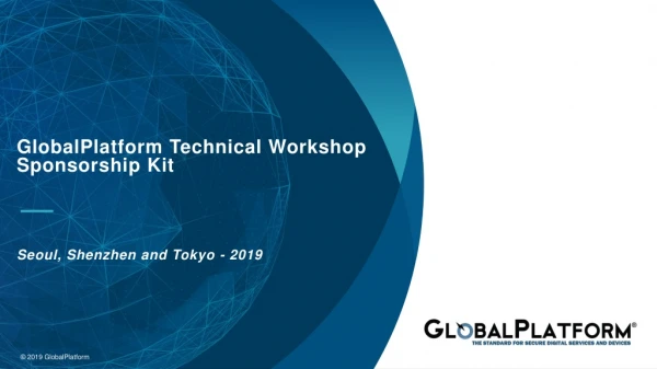 GlobalPlatform Technical Workshop Sponsorship Kit Seoul, Shenzhen and Tokyo - 2019