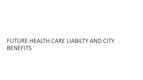 FUTURE HEALTH CARE LIABILTY AND CITY BENEFITS