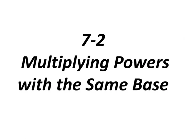 7-2 Multiplying Powers with the Same Base