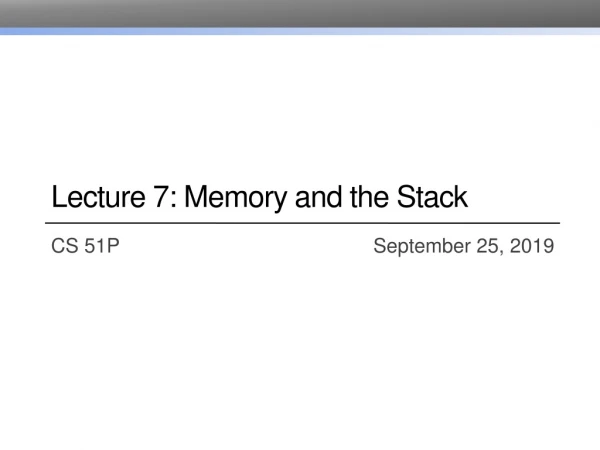 Lecture 7: Memory and the Stack