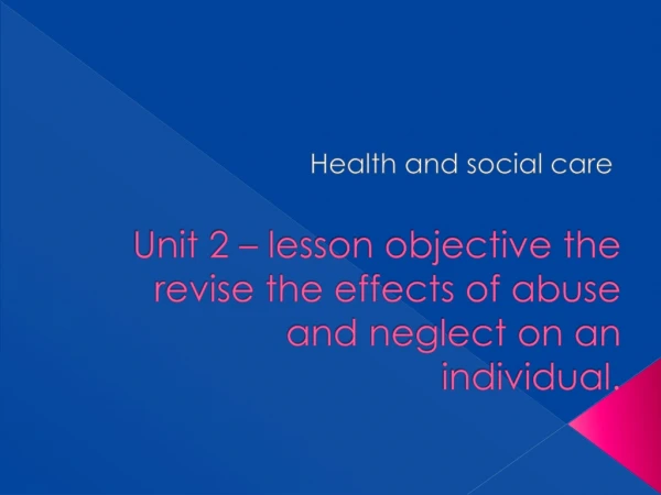 Unit 2 – lesson objective the revise the effects of abuse and neglect on an individual.