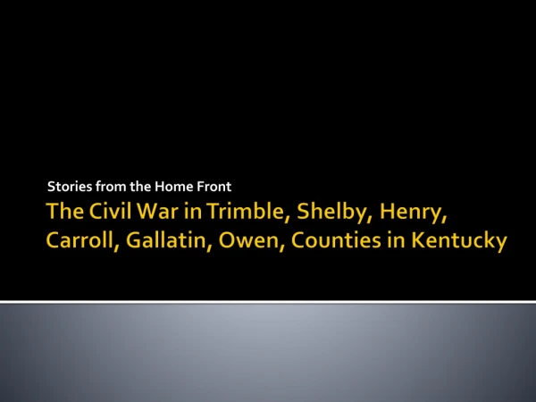 The Civil War in Trimble, Shelby, Henry, Carroll, Gallatin, Owen, Counties in Kentucky