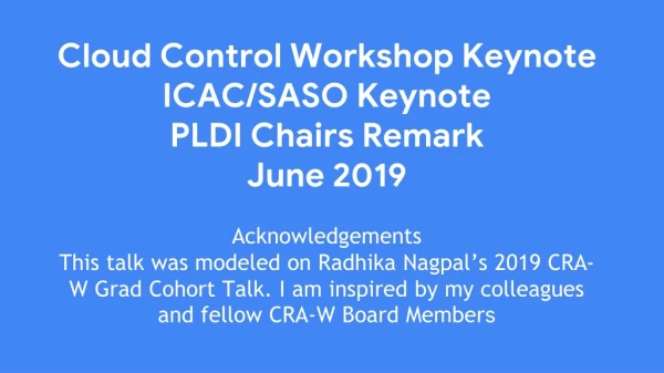 Cloud Control Workshop Keynote ICAC/SASO Keynote PLDI Chairs Remark June 2019 Acknowledgements