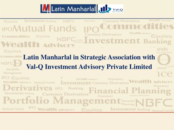 Latin Manharlal in Strategic Association with Val-Q Investment Advisory Private Limited