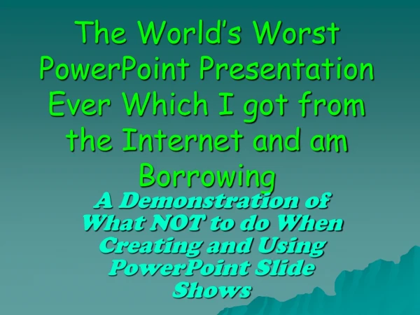 The World’s Worst PowerPoint Presentation Ever Which I got from the Internet and am Borrowing