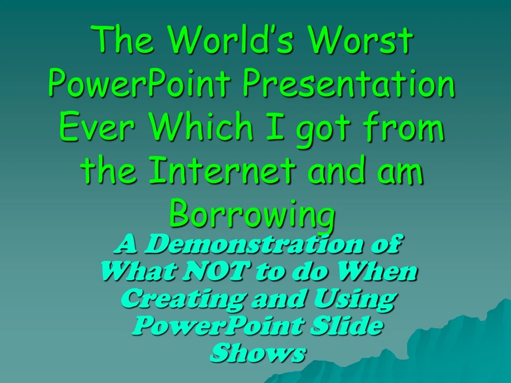 the world s worst powerpoint presentation ever which i got from the internet and am borrowing