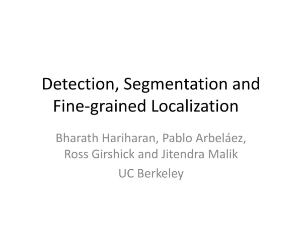 Detection, Segmentation and Fine-grained Localization