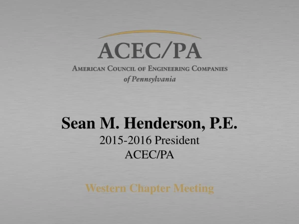 Sean M. Henderson, P.E. 2015-2016 President ACEC/PA