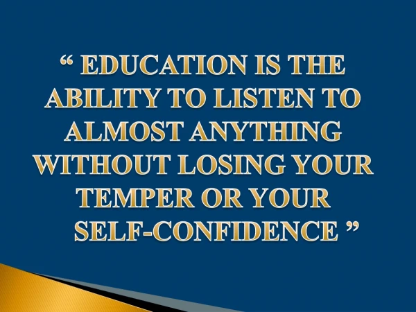 “ EDUCATION IS THE ABILITY TO LISTEN TO ALMOST ANYTHING WITHOUT LOSING YOUR TEMPER OR YOUR