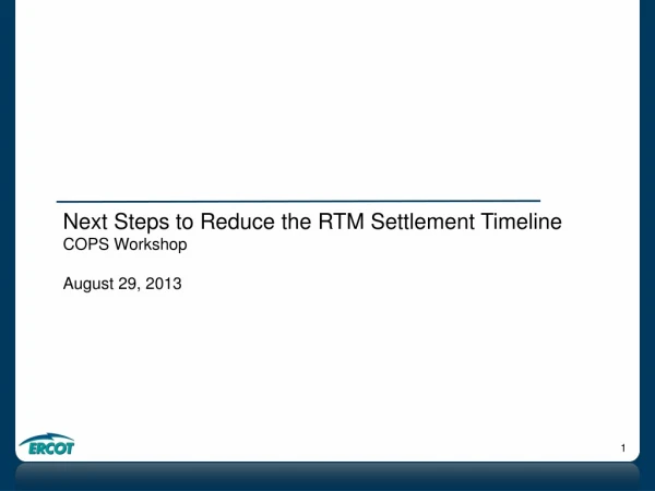Next Steps to Reduce the RTM Settlement Timeline COPS Workshop August 29, 2013