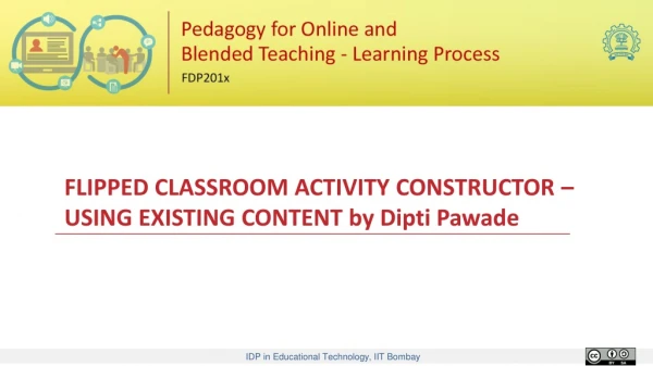 FLIPPED CLASSROOM ACTIVITY CONSTRUCTOR – USING EXISTING CONTENT by Dipti Pawade