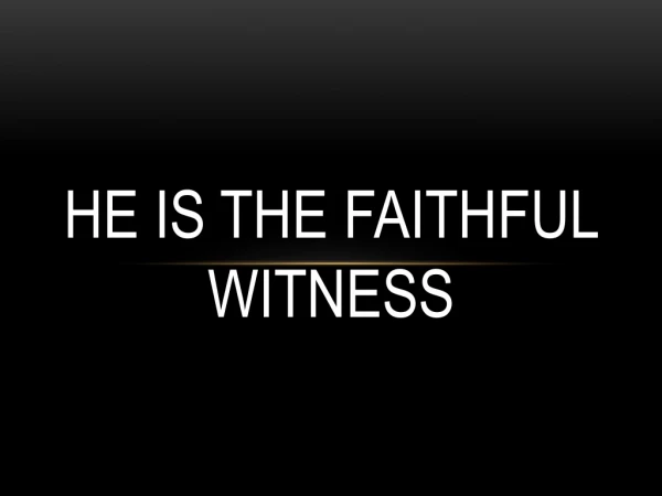 HE IS THE FAITHFUL WITNESS