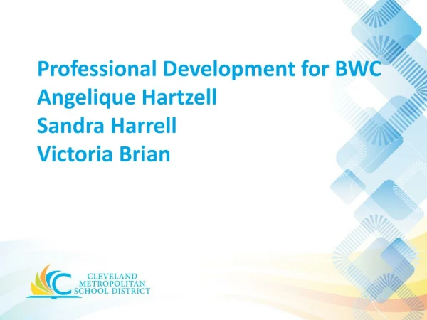 Professional Development for BWC Angelique Hartzell Sandra Harrell Victoria Brian