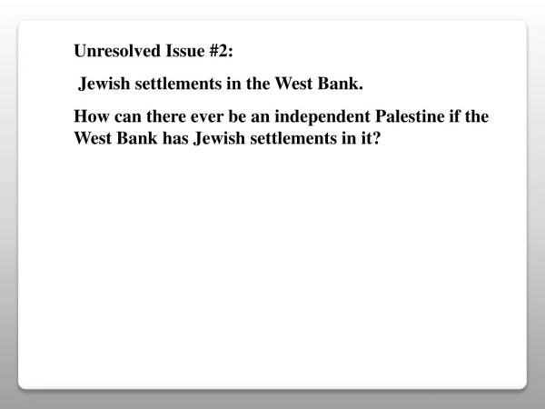 Unresolved Issue #2: Jewish settlements in the West Bank.