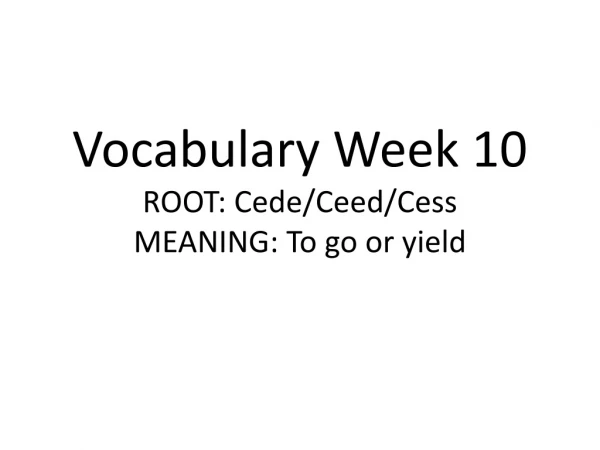 Vocabulary Week 10 ROOT: Cede/ Ceed / Cess MEANING: To go or yield