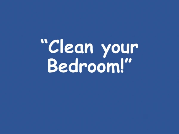 “Clean your Bedroom!”