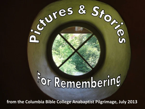 from the Columbia Bible College Anabaptist Pilgrimage, July 2013