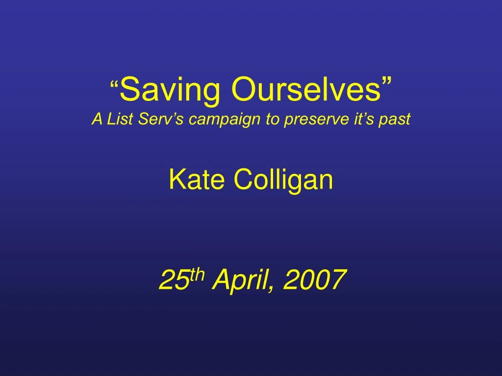 saving ourselves a list serv s campaign to preserve it s past kate colligan 25 th april 2007