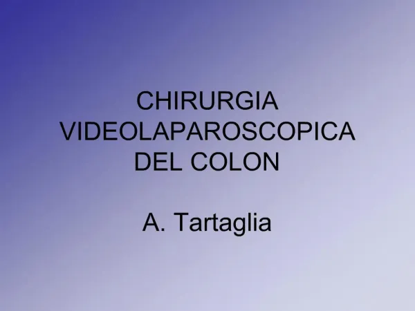 CHIRURGIA VIDEOLAPAROSCOPICA DEL COLON A. Tartaglia