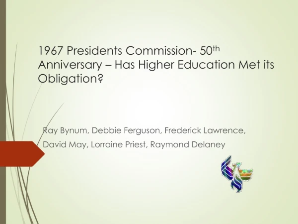 1967 Presidents Commission- 50 th Anniversary – Has Higher Education Met its Obligation?