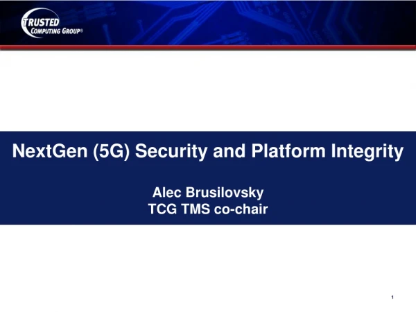 NextGen (5G) Security and Platform Integrity Alec Brusilovsky TCG TMS co-chair