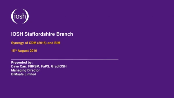 IOSH Staffordshire Branch Synergy of CDM (2015) and BIM 15 th August 2019 Presented by: