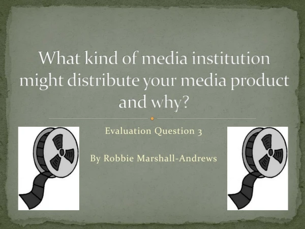 What kind of media institution might distribute your media product and why?