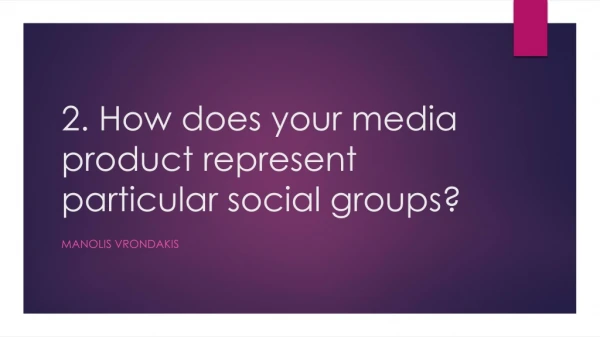 2 . How does your media product represent particular social groups?