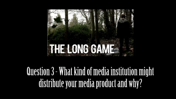 Question 3 - What kind of media institution might distribute your media product and why?
