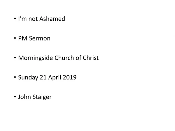 I’m not Ashamed PM Sermon Morningside Church of Christ Sunday 21 April 2019 John Staiger