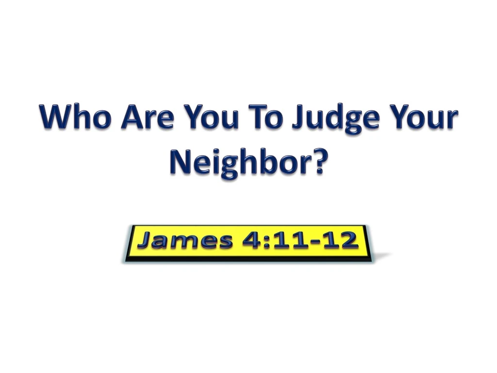 who are you to judge your neighbor