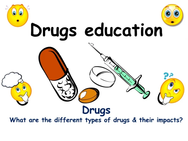 Drugs education Drugs What a re the different types of drugs &amp; their impacts?