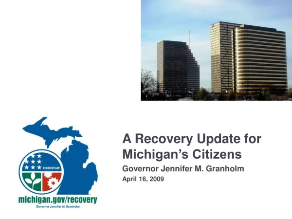 A Recovery Update for Michigan’s Citizens Governor Jennifer M. Granholm April 16, 2009