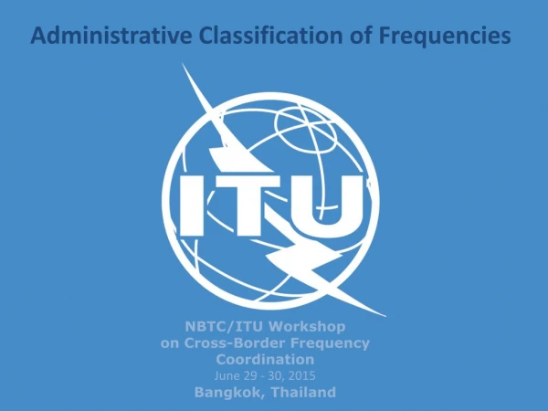 NBTC/ITU Workshop on Cross-Border Frequency Coordination June 29 - 30, 2015 Bangkok, Thailand