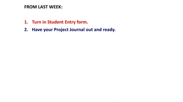 FROM LAST WEEK: Turn in Student Entry form. Have your Project Journal out and ready.