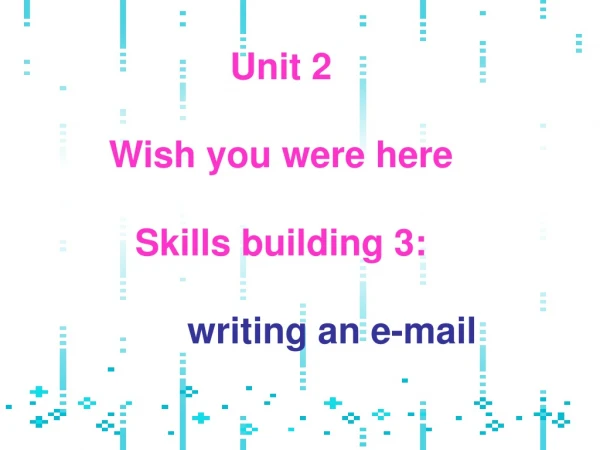 Unit 2 Wish you were here Skills building 3: writing an e-mail